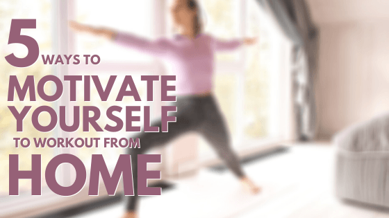 5 Ways to Motivate Yourself To Workout From Home
